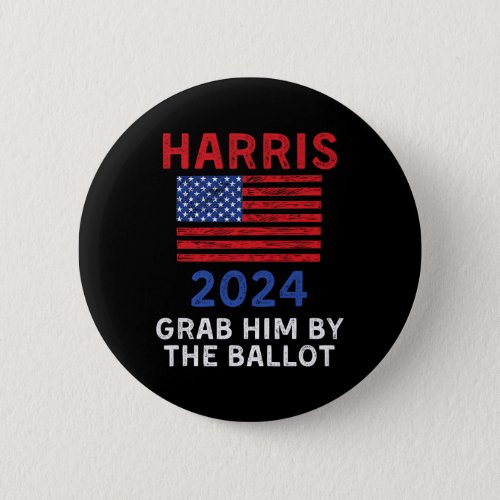 Harris For President 2024 Grab Him By The Ballot  Button