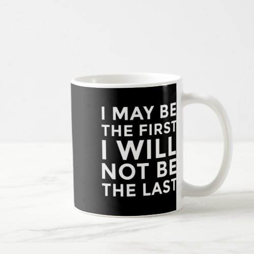 Harris I May Be The First I Will Not Be The Last  Coffee Mug