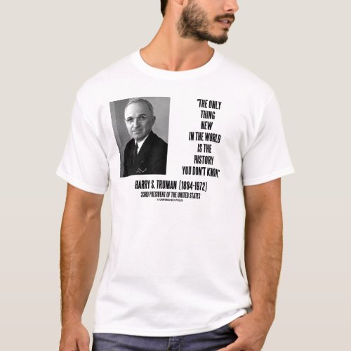 Harry Truman Only Thing New History You Dont Know T_Shirt