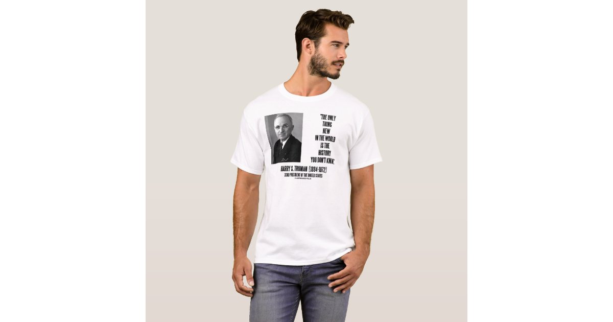Harry Truman Only Thing New History You Don't Know T-Shirt | Zazzle