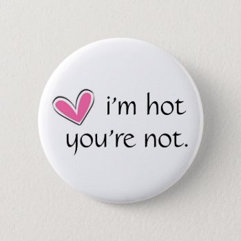 Hart  I'm Hot  You're Not. Pinback Button by kristinegrace at Zazzle