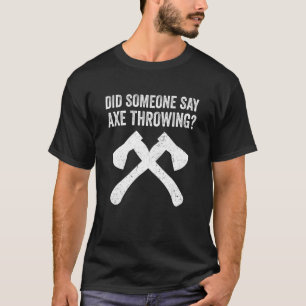Hatchet Throwing Axes Did Someone Say Ax Throwing T-Shirt