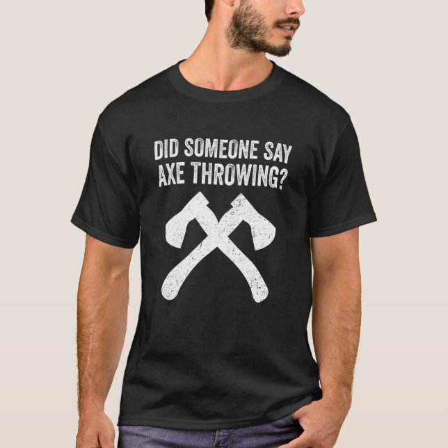 Hatchet Throwing Axes Did Someone Say Ax Throwing T-Shirt (Front)