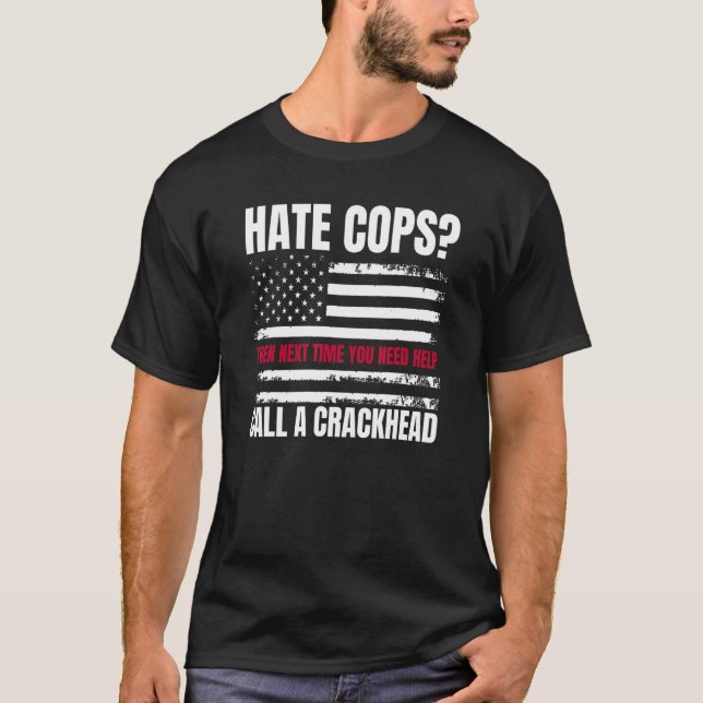 Hate Cops Then Next Time You Need Help Call A Crac T-Shirt (Front)