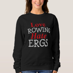 Hate Ergs Love Rowing Rower Humor Sweatshirt