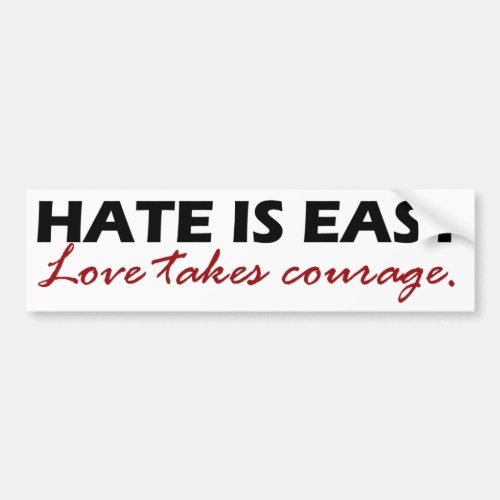 Hate is easy Love takes courage Bumper Sticker