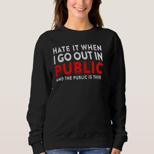Hate It When I Go Out In Public  Introvert Quote S Sweatshirt