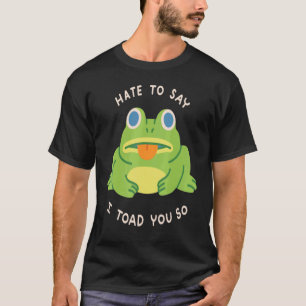 Hate To Say I Toad You So Frog Cute Amphibians T-Shirt