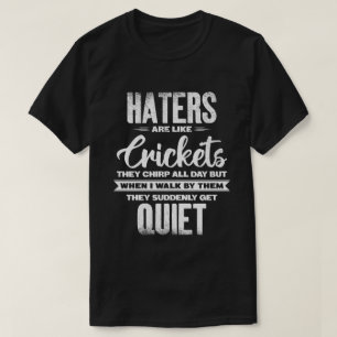 Haters Are Like Crickets Sarcastic Funny Quote T-Shirt