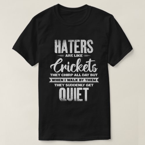 Haters Are Like Crickets Sarcastic Funny Quote T-Shirt