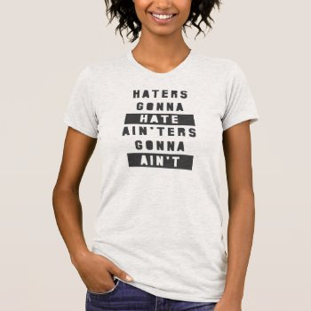 Haters Gonna Hate Ain'ters Gonna Ain't Shirt by 785tees at Zazzle