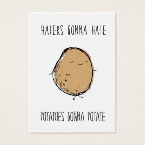 Haters gonna hate  potatoes gonna potate