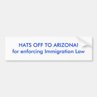 HATS OFF TO ARIZONA!for enforcing Immigration Law Bumper Sticker