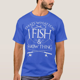 hats What I Do I Fish And I Know hings Fishing  T-Shirt