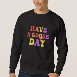 Have a Goose Day Groovy Sweatshirt