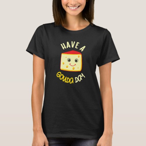 Have A Gouda Day Funny Cheese Food Pun Gouda T_Shirt