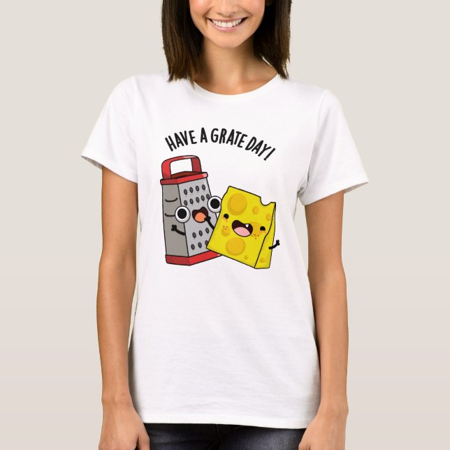 Have A Grate Day Funny Cheese Pun  T-Shirt (Front)