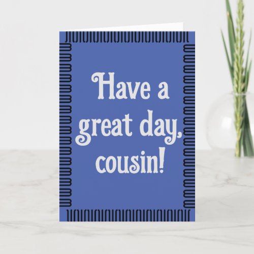 Have a Great Day Cousin Birthday Card