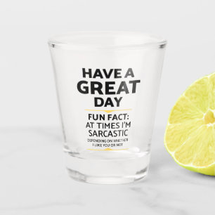 "Have A Great Day" Sarcastic Or Not? Funny Print Shot Glass