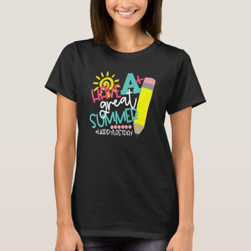 Have A Great Summer  Teachers Happy Last Day Of Sc T_Shirt