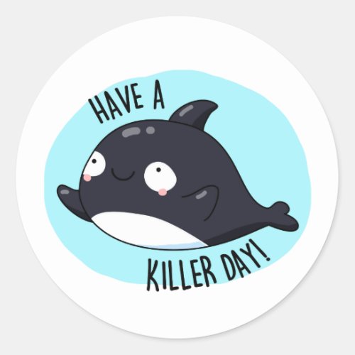Have A Killer Day Funny Killer Whale Pun  Classic Round Sticker