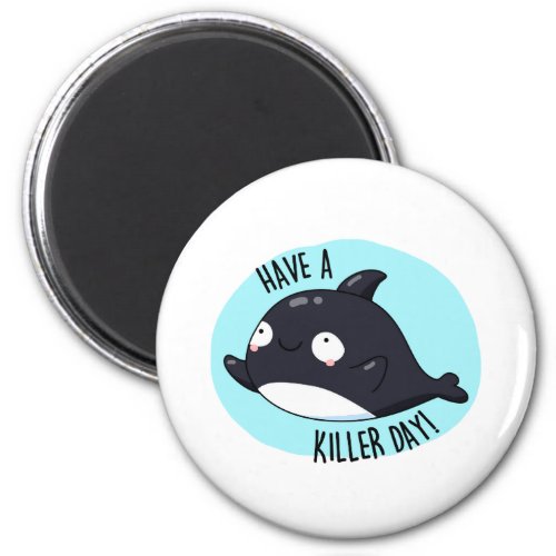 Have A Killer Day Funny Killer Whale Pun  Magnet
