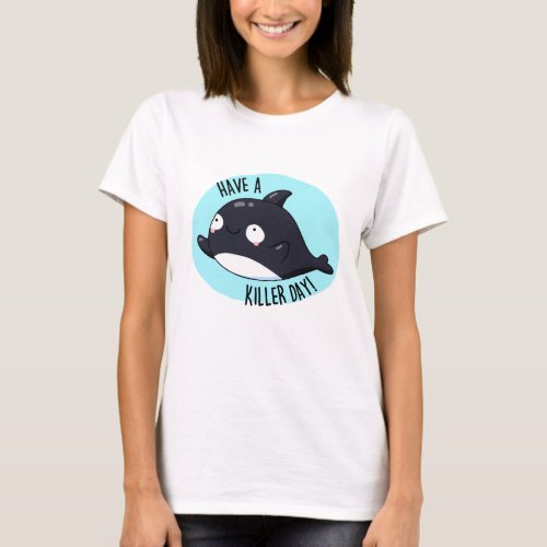 Have A Killer Day Funny Killer Whale Pun  T_Shirt