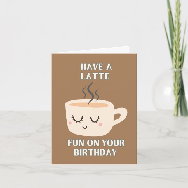 Have A Latte Fun On Your Birthday Card (Front)