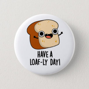 Have A Loaf-ly Day Funny Bread Puns  Button