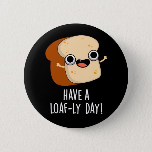 Have A Loaf_ly Day Funny Bread Puns Dark BG Button