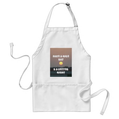 Have a Nice Day  a better Night Adult Apron