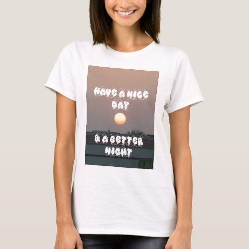Have a Nice Day  a better Night T_Shirt