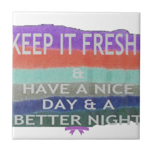 Have A Nice Day and a Better Night Keep It Fresh. Ceramic Tile