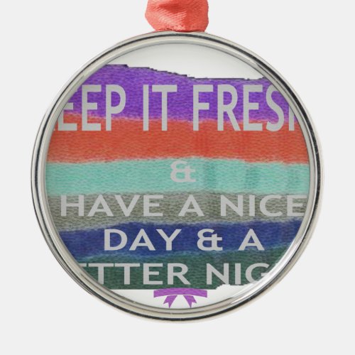Have  A Nice Day and a Better Night Keep It Fresh Metal Ornament