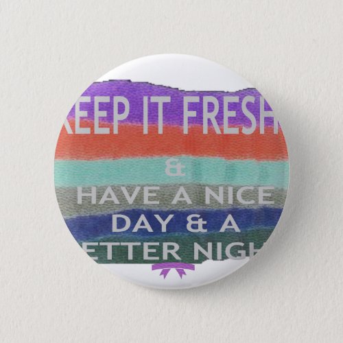Have  A Nice Day and a Better Night Keep It Fresh Pinback Button