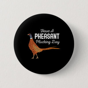 Have A Pheasant Plucking Day Funny Small Game Hunt Button