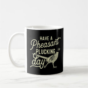 Have A Pheasant Plucking Day Pheasant Hunting Bird Coffee Mug