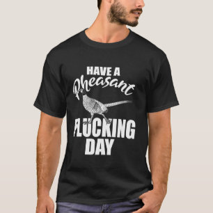 Have A Pheasant Plucking Day Upland Bird Hunting H T-Shirt