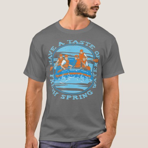 Have A Taste Of Fresh Spring Water _ Rafting  T_Shirt