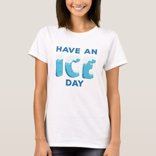 Have An Ice Day T_Shirt