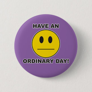 have an ordinary day! pinback button