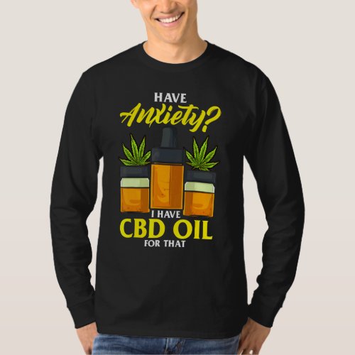 Have Anxiety I Have Cbd Oil For That  Cbd Oil T_Shirt