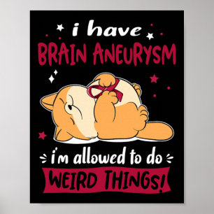 Have Brain Aneurysm I Am Allowed To Do Weird Thing Poster