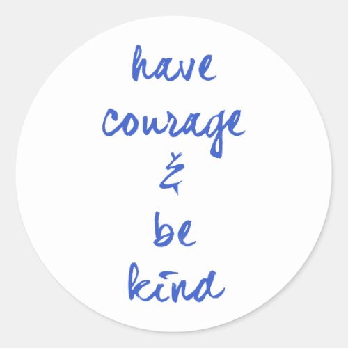 HAVE COURAGE AND BE KIND MOTIVATIONAL MOTTO EXPRES CLASSIC ROUND STICKER
