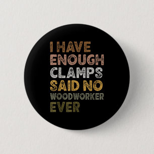 Have enough clamps said woodworker woodworker life button
