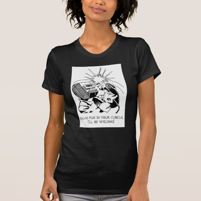 Have fun in your cubicle, I'll be welding! T-Shirt (Front)