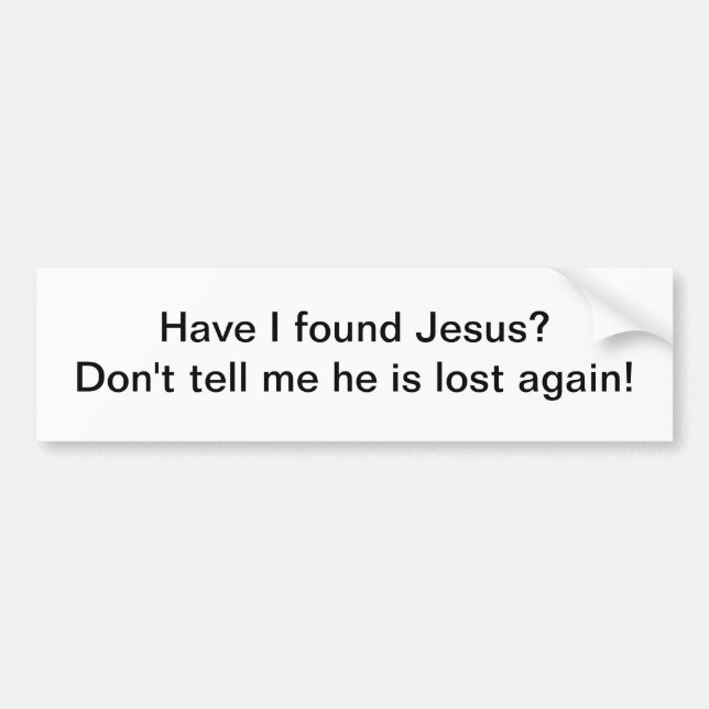Have I found Jesus - bumper sticker (Front)