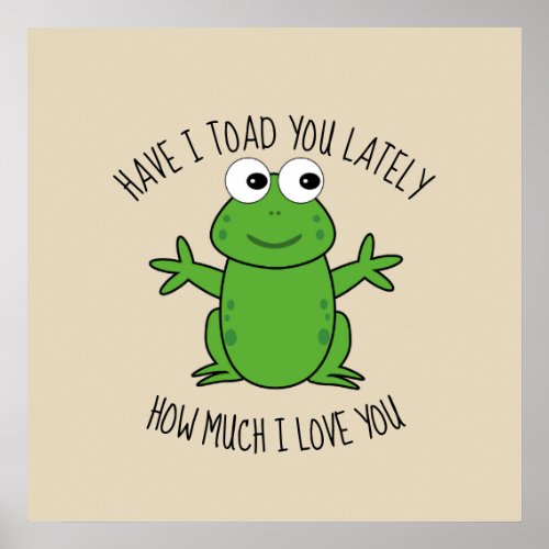 Have I Toad You Lately Cute Love Inspirational Poster
