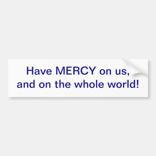 Have MERCY on us and on the whole world Bumper Sticker