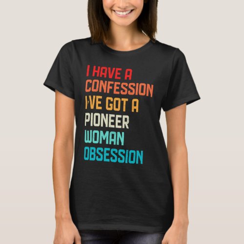 Have No Confession Ive Got Pioneer Woman Obsessio T_Shirt